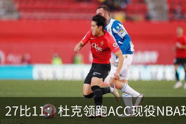 27比11：杜克领跑ACC现役NBA球员榜，北卡11人入选